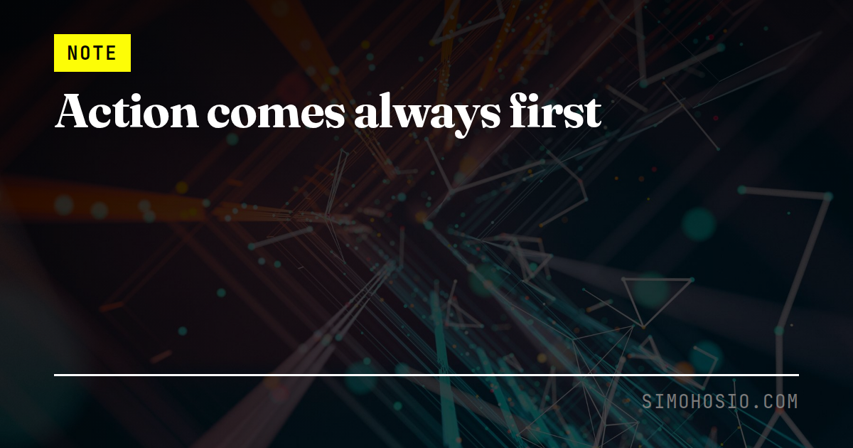 Action comes always first