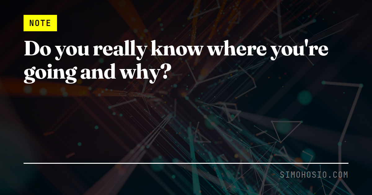 Do you really know where you're going and why?